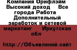 Компания Орифлэйм. Высокий доход. - Все города Работа » Дополнительный заработок и сетевой маркетинг   . Иркутская обл.